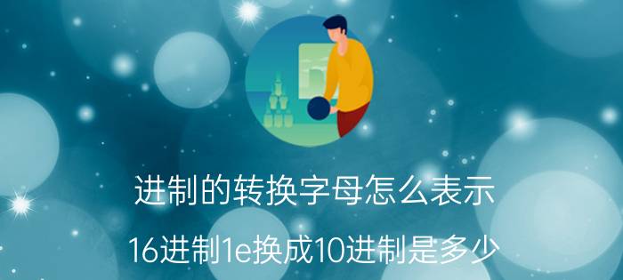 进制的转换字母怎么表示 16进制1e换成10进制是多少？